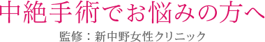 中絶手術でお悩みの方へ 監修:新中野女性クリニック